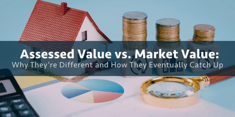 Assessed Value vs. Market Value: Why They’re Different and How They Eventually Catch Up